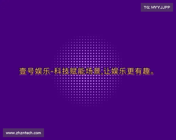 网页版壹号娱乐-科技赋能场景,让娱乐更有趣。